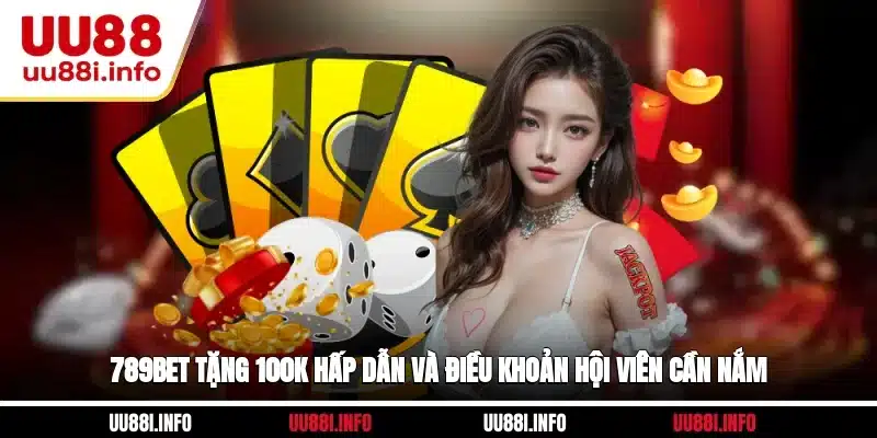 789BET Tặng 100K Hấp Dẫn Và Điều Khoản Hội Viên Cần Nắm