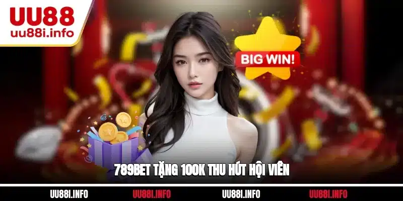 789BET tặng 100K thu hút hội viên
