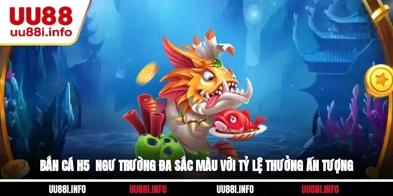 Bắn Cá H5 - Ngư Trường Đa Sắc Màu Với Tỷ Lệ Thưởng Ấn Tượng
