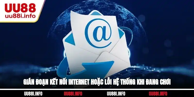 Gián đoạn kết nối internet hoặc lỗi hệ thống khi đang chơi 