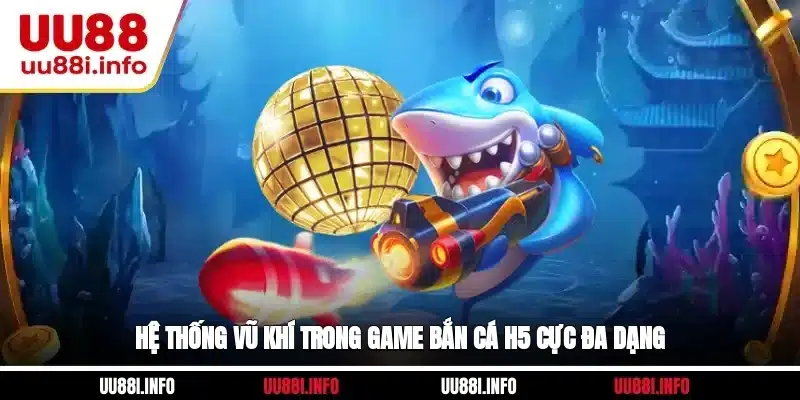 Hệ thống vũ khí trong game bắn cá H5 cực đa dạng