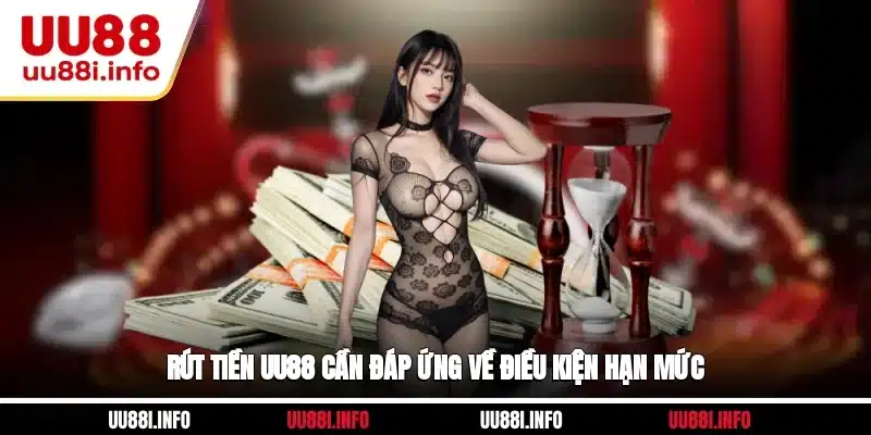 Rút tiền UU88 cần đáp ứng về điều kiện hạn mức