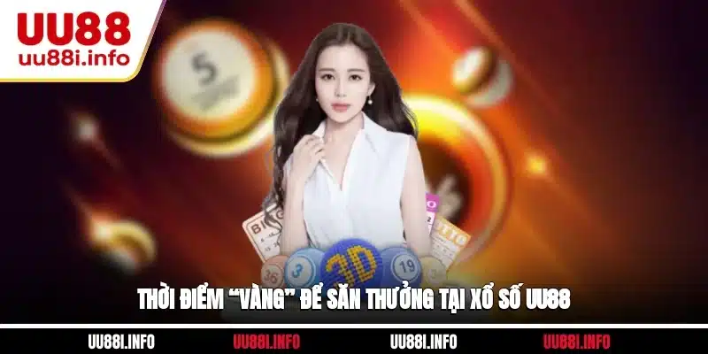 Thời điểm “vàng” để săn thưởng tại xổ số UU88