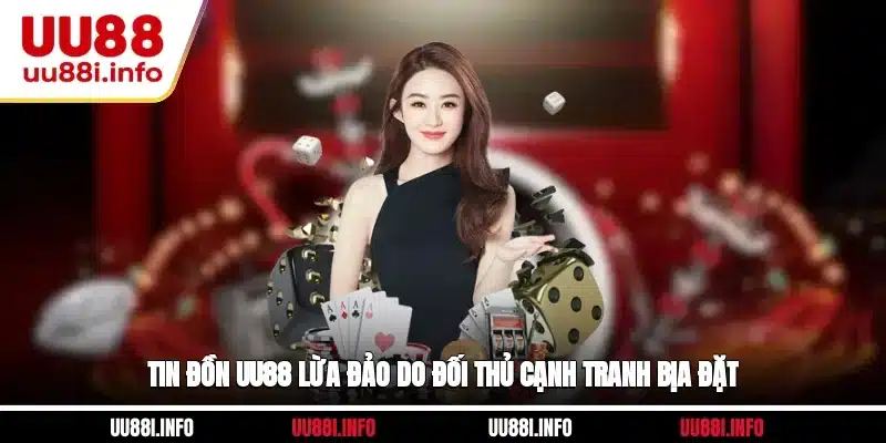 Tin đồn UU88 lừa đảo do đối thủ cạnh tranh bịa đặt