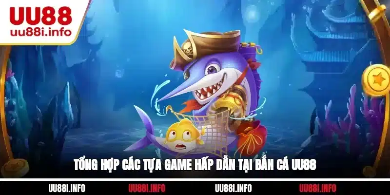 Tổng hợp các tựa game hấp dẫn tại Bắn cá UU88