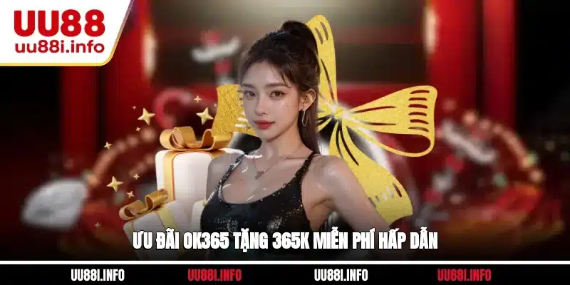 Ưu đãi OK365 tặng 365K miễn phí hấp dẫn